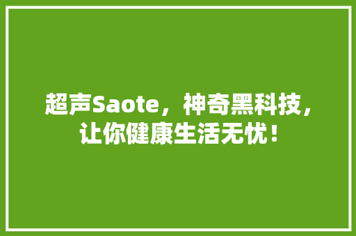 超声Saote，神奇黑科技，让你健康生活无忧！