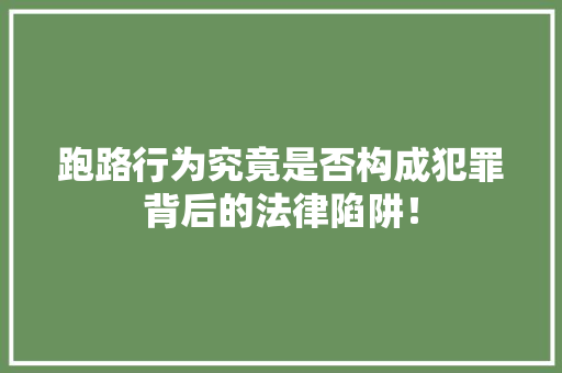 跑路行为究竟是否构成犯罪背后的法律陷阱！