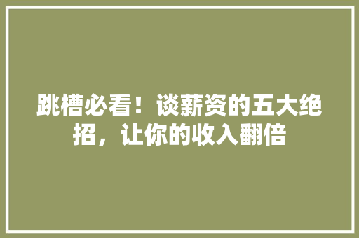 跳槽必看！谈薪资的五大绝招，让你的收入翻倍 网站建设