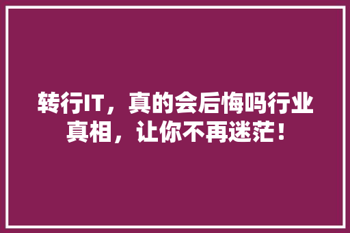 转行IT，真的会后悔吗行业真相，让你不再迷茫！ 商务信函