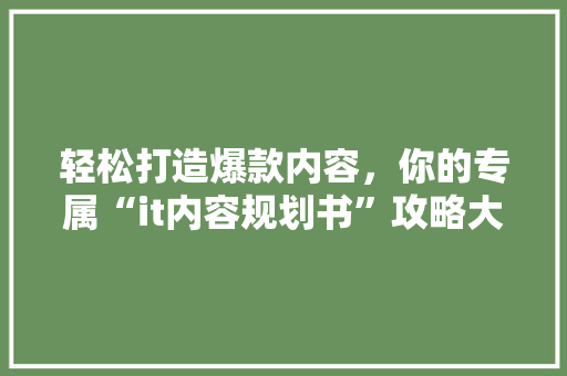 轻松打造爆款内容，你的专属“it内容规划书”攻略大公开！ MySQL