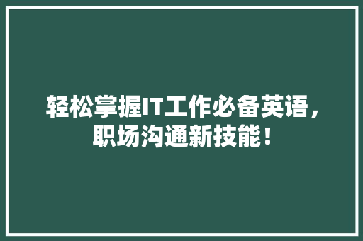 轻松掌握IT工作必备英语，职场沟通新技能！