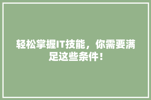 轻松掌握IT技能，你需要满足这些条件！ 项目报告