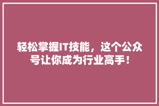 轻松掌握IT技能，这个公众号让你成为行业高手！ 项目报告