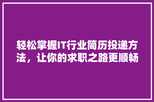 轻松掌握IT行业简历投递方法，让你的求职之路更顺畅！ 市场营销范文