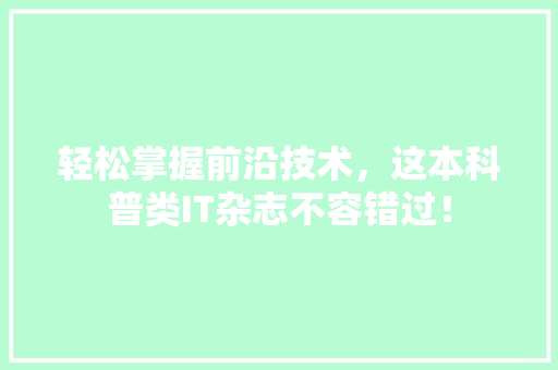 轻松掌握前沿技术，这本科普类IT杂志不容错过！