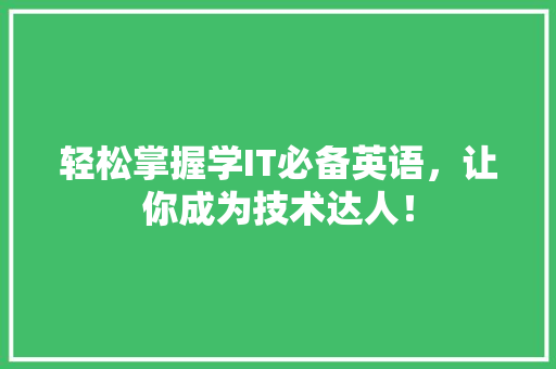 轻松掌握学IT必备英语，让你成为技术达人！ 市场营销范文