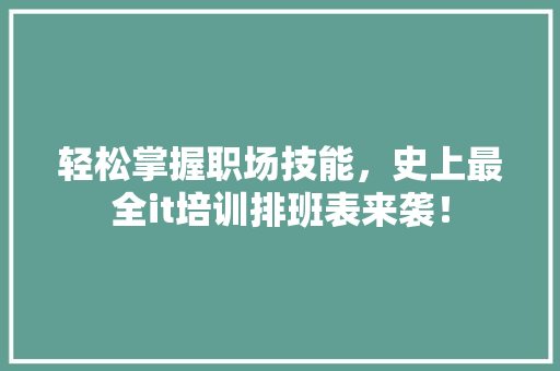 轻松掌握职场技能，史上最全it培训排班表来袭！ 项目报告