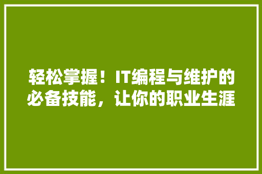 轻松掌握！IT编程与维护的必备技能，让你的职业生涯一路飙升 市场营销范文