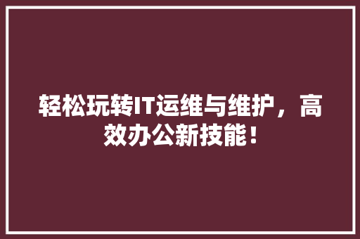 轻松玩转IT运维与维护，高效办公新技能！ 后端技术