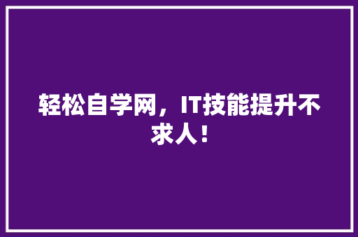 轻松自学网，IT技能提升不求人！ 前端技术