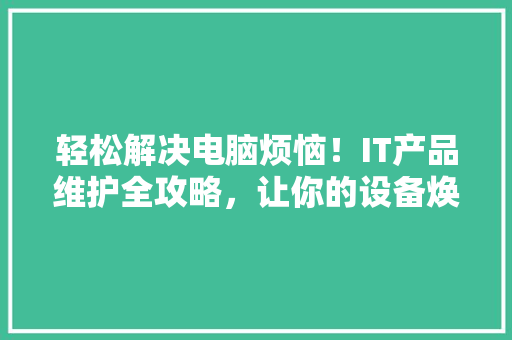 轻松解决电脑烦恼！IT产品维护全攻略，让你的设备焕然一新 网站建设