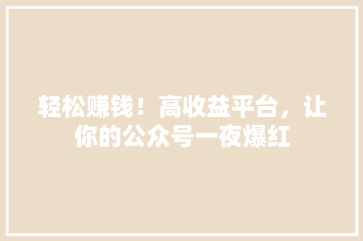 轻松赚钱！高收益平台，让你的公众号一夜爆红 网站建设