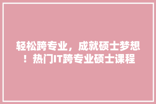 轻松跨专业，成就硕士梦想！热门IT跨专业硕士课程 响应式设计