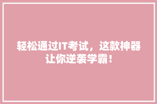 轻松通过IT考试，这款神器让你逆袭学霸！