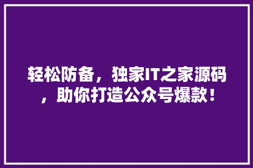 轻松防备，独家IT之家源码，助你打造公众号爆款！ MySQL