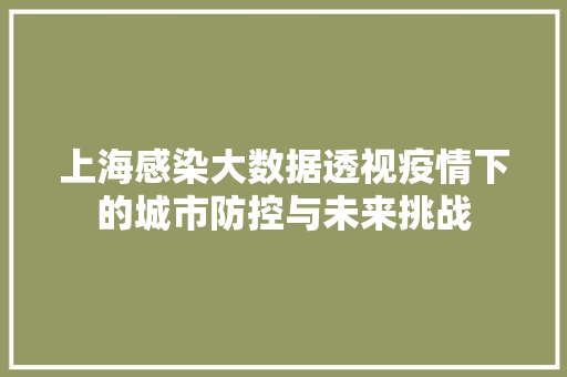 上海感染大数据透视疫情下的城市防控与未来挑战