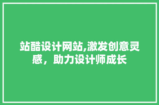 站酷设计网站,激发创意灵感，助力设计师成长 市场营销范文