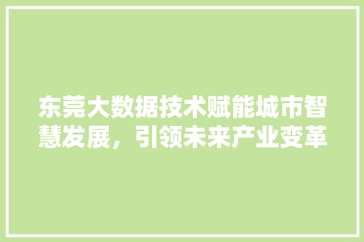 东莞大数据技术赋能城市智慧发展，引领未来产业变革