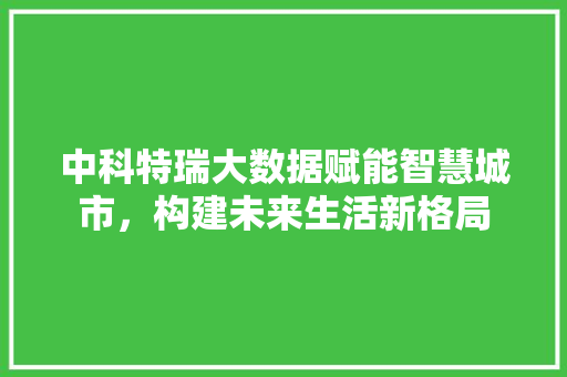中科特瑞大数据赋能智慧城市，构建未来生活新格局 MySQL