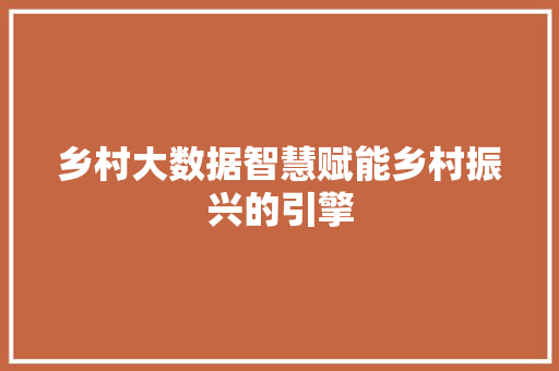 乡村大数据智慧赋能乡村振兴的引擎