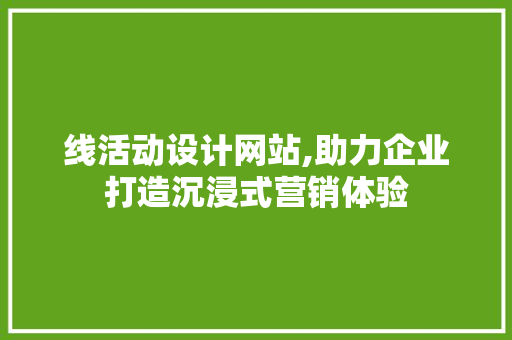线活动设计网站,助力企业打造沉浸式营销体验 前端技术