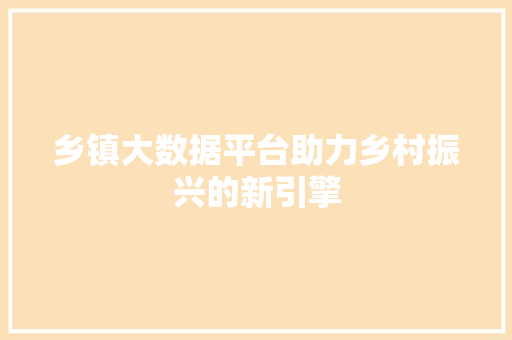 乡镇大数据平台助力乡村振兴的新引擎