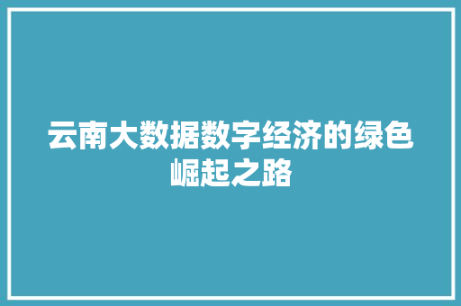 云南大数据数字经济的绿色崛起之路