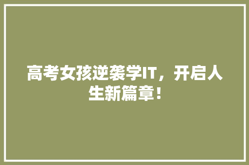 高考女孩逆袭学IT，开启人生新篇章！