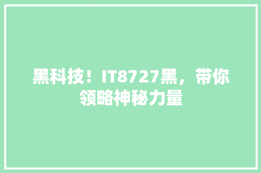 黑科技！IT8727黑，带你领略神秘力量 市场营销范文