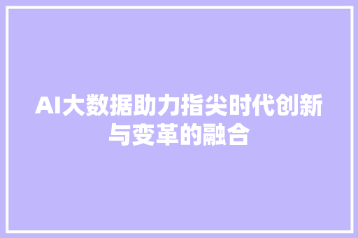 AI大数据助力指尖时代创新与变革的融合