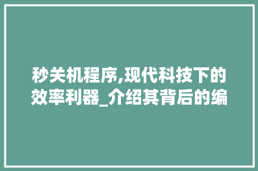 秒关机程序,现代科技下的效率利器_介绍其背后的编程智慧