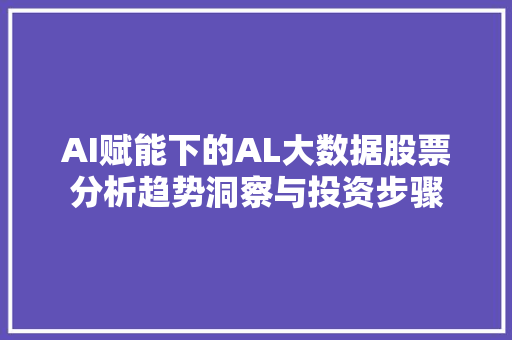 AI赋能下的AL大数据股票分析趋势洞察与投资步骤