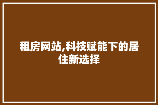 租房网站,科技赋能下的居住新选择 项目报告