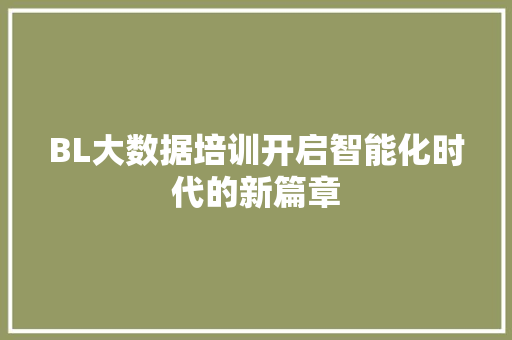 BL大数据培训开启智能化时代的新篇章