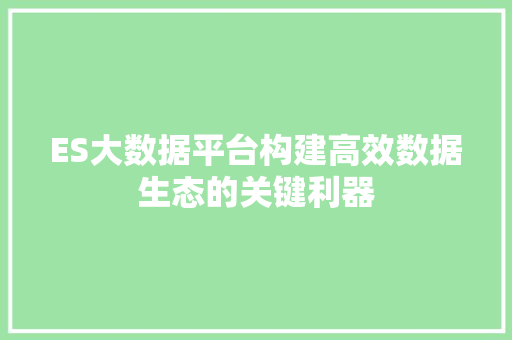 ES大数据平台构建高效数据生态的关键利器
