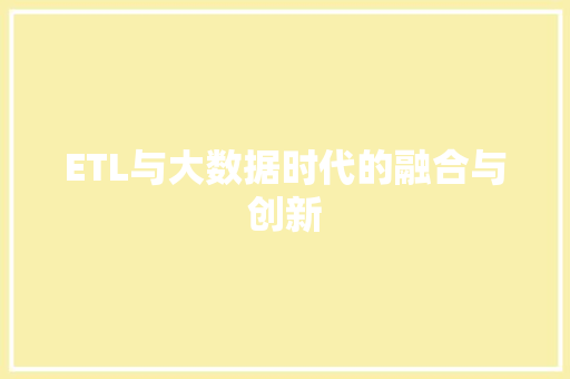 ETL与大数据时代的融合与创新