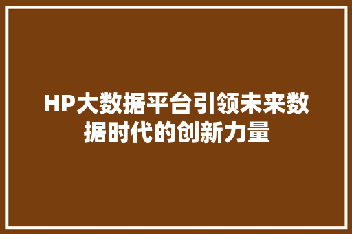 HP大数据平台引领未来数据时代的创新力量