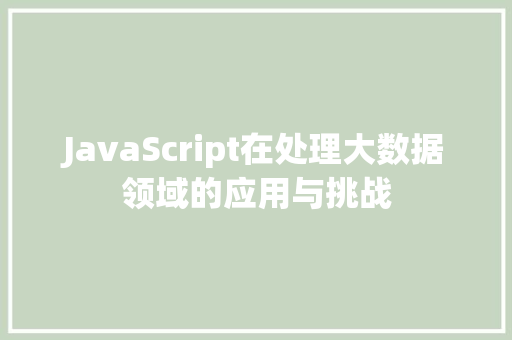 JavaScript在处理大数据领域的应用与挑战