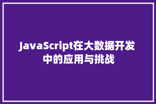 JavaScript在大数据开发中的应用与挑战