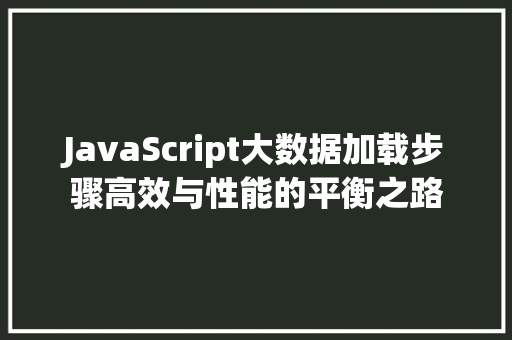 JavaScript大数据加载步骤高效与性能的平衡之路