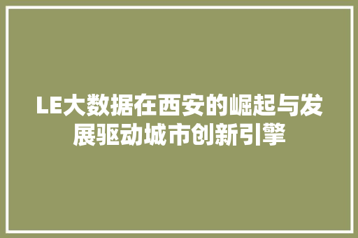 LE大数据在西安的崛起与发展驱动城市创新引擎