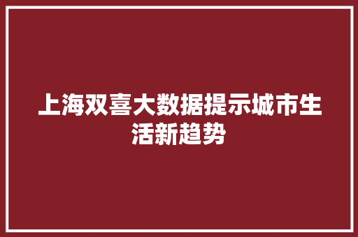 上海双喜大数据提示城市生活新趋势