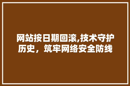 网站按日期回滚,技术守护历史，筑牢网络安全防线