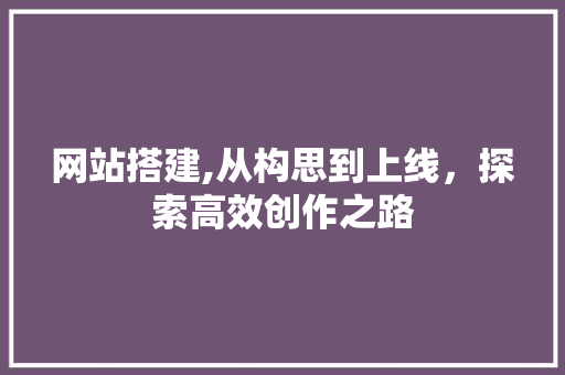 网站搭建,从构思到上线，探索高效创作之路 响应式设计