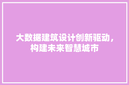 大数据建筑设计创新驱动，构建未来智慧城市