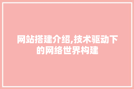网站搭建介绍,技术驱动下的网络世界构建 市场营销范文