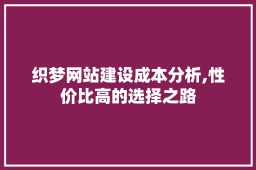 织梦网站建设成本分析,性价比高的选择之路 项目报告