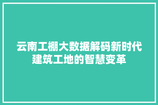 云南工棚大数据解码新时代建筑工地的智慧变革