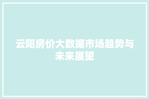 云阳房价大数据市场趋势与未来展望